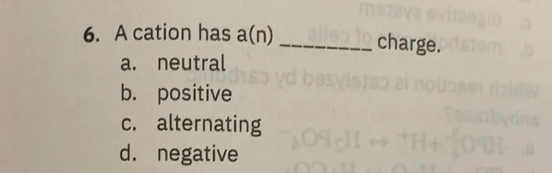 A cation has a(n)  charge.
a. neutral
b. positive
c. alternating
d. negative