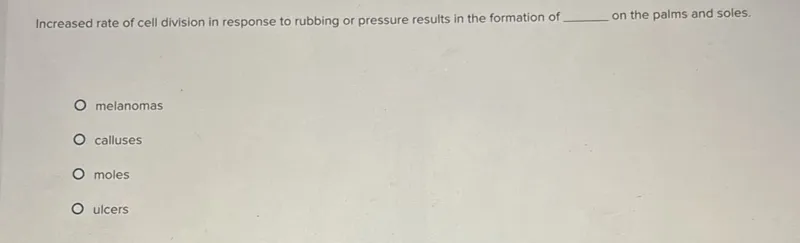 Increased rate of cell division in response to rubbing or pressure results in the formation of on the palms and soles. melanomas calluses moles ulcers