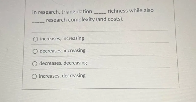 In research, triangulation increases richness while also increasing research complexity (and costs).
increases, increasing
decreases, increasing
decreases, decreasing
increases, decreasing