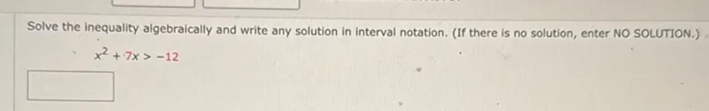 Solve the inequality algebraically and write any solution in interval notation. (If there is no solution, enter NO SOLUTION.)

x^2+7 x>-12