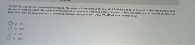 You have two investments. The value of Investment A at the end of April was 500, at the end of May was 600, and at the end of June was 400. The value of Investment B at the end of April was 400, at the end of May was 300, and at the end of June was 500. What was the largest month to month percentage change in the TOTAL VALUE of your investments?