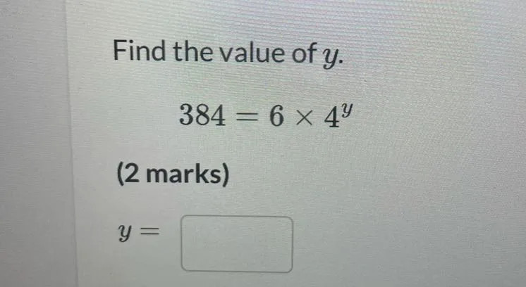 Find the value of y.  
384 = 6 × 4^y  
(2 marks)  
y =  