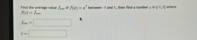 Find the average value (ftext ave ) of (f(x)=x^7) between -1 and 1 , then find a number (c) in ([-1,1]) where (f(c)=ftext ave ).