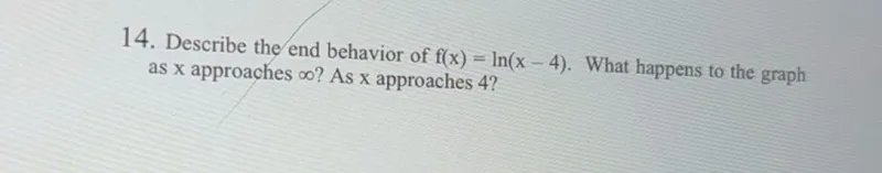 Describe the end behavior of f(x) = ln(x-4). What happens to the graph as x approaches infinity? As x approaches 4?