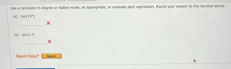 Use a calculator in degree or radian mode, as appropriate, to evaluate each expression. Round your answer to five decimal places.
(a) csc(15°)

(b) sin(3.7)