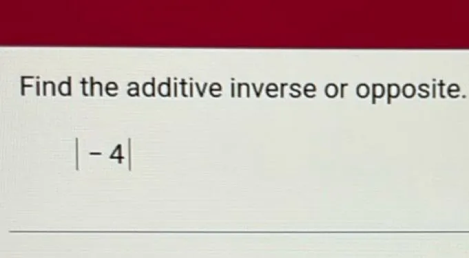 Find the additive inverse or opposite. -4