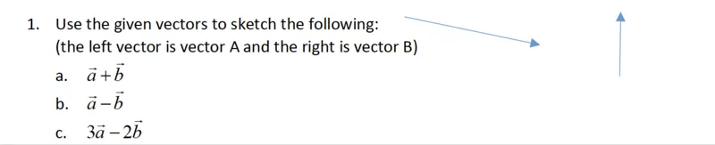 1. Use the given vectors to sketch the following:  
a. a + b  
b. a - b  
c. 3a - 2b  