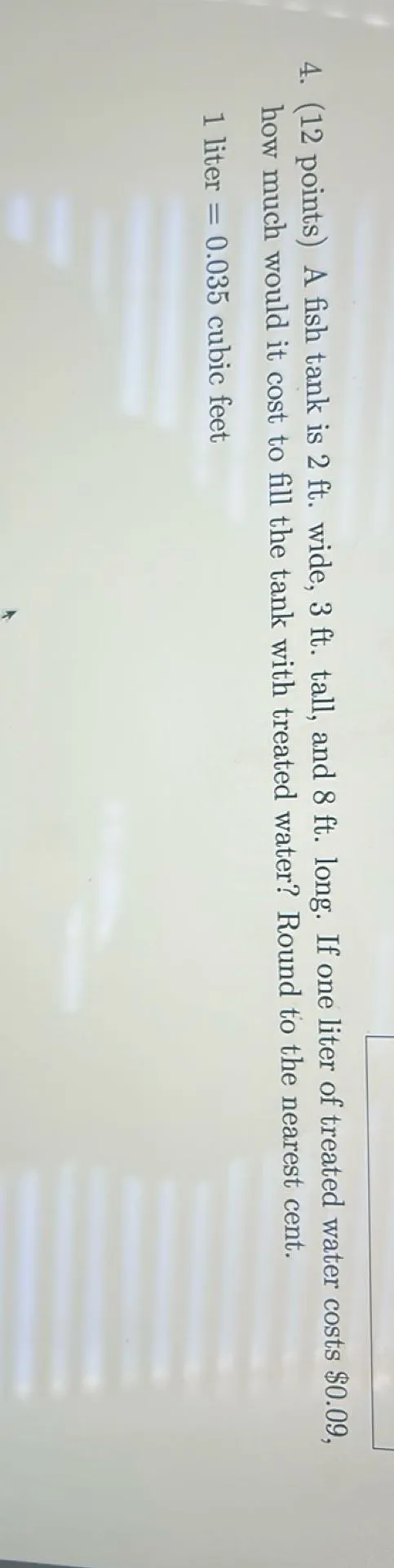A fish tank is 2 ft wide, 3 ft tall, and 8 ft long. If one liter of treated water costs 0.09, how much would it cost to fill the tank with treated water? Round to the nearest cent. 1 liter = 0.035 cubic feet