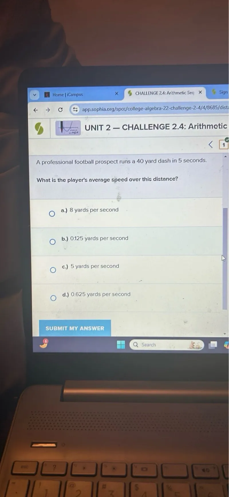 A professional football prospect runs a 40 yard dash in 5 seconds.

What is the player's average speed over this distance?
a.) 8 yards per second
b.) 0.125 yards per second
c.) 5 yards per second
d.) 0.625 yards per second