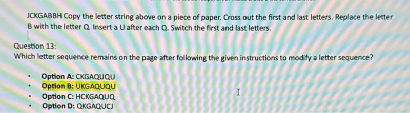 Question 13:
Which letter sequence remains on the page after following the given instructions to modify a letter sequence?
- Option A: CKGAQUQU
- Option B: UKGAQUQU
- Option C: HCKGAQUQ
- Option D: QKGAQUCJ