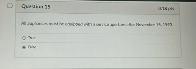 Question 15
0.18 pts

All appliances must be equipped with a service aperture after November 15, 1993.
True
False