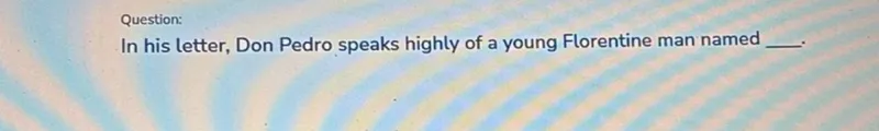 In his letter, Don Pedro speaks highly of a young Florentine man named