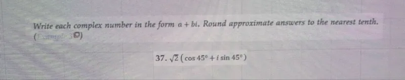 Write each complex number in the form a + b i. Round approximate answers to the nearest tenth.  
37. √2(cos 45° + i sin 45°)