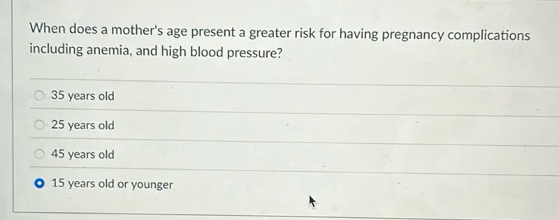 When does a mother's age present a greater risk for having pregnancy complications including anemia, and high blood pressure?
35 years old
25 years old
45 years old
15 years old or younger