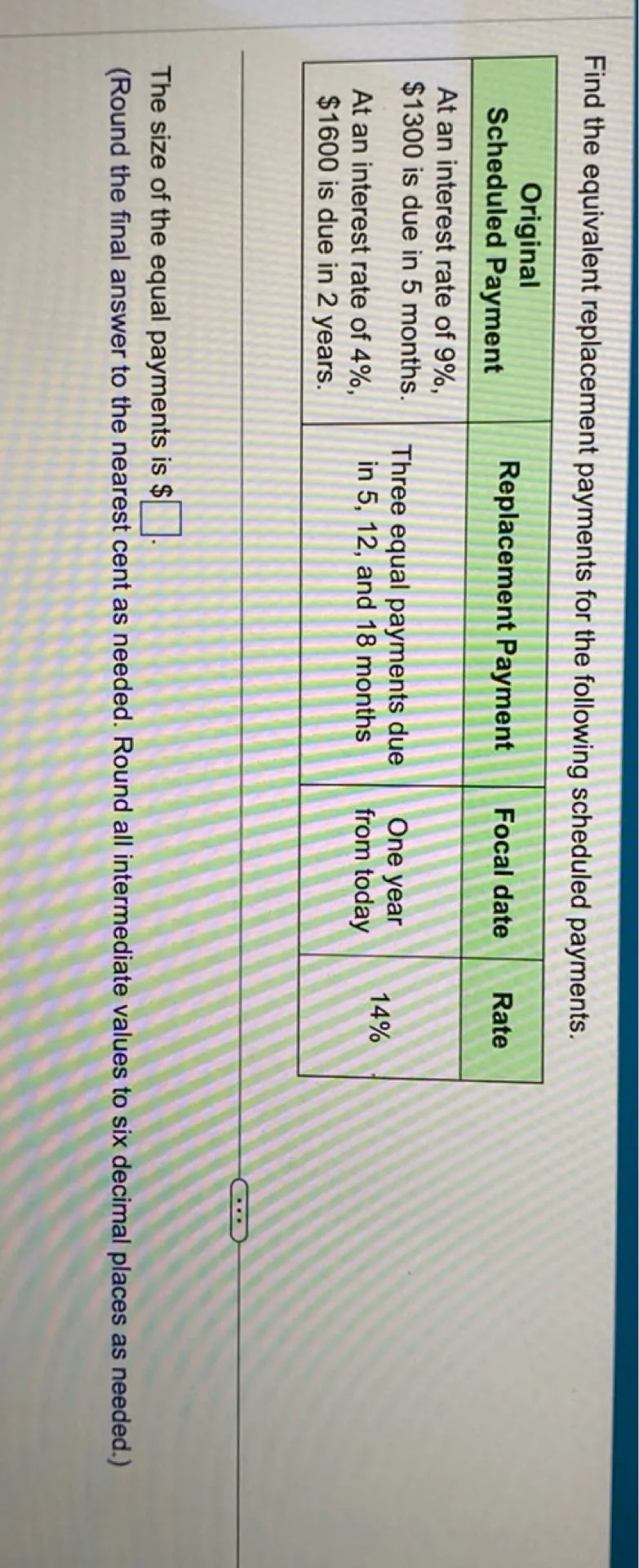 Find the equivalent replacement payments for the following scheduled payments.

The size of the equal payments is .  
(Round the final answer to the nearest cent as needed. Round all intermediate values to six decimal places as needed.)