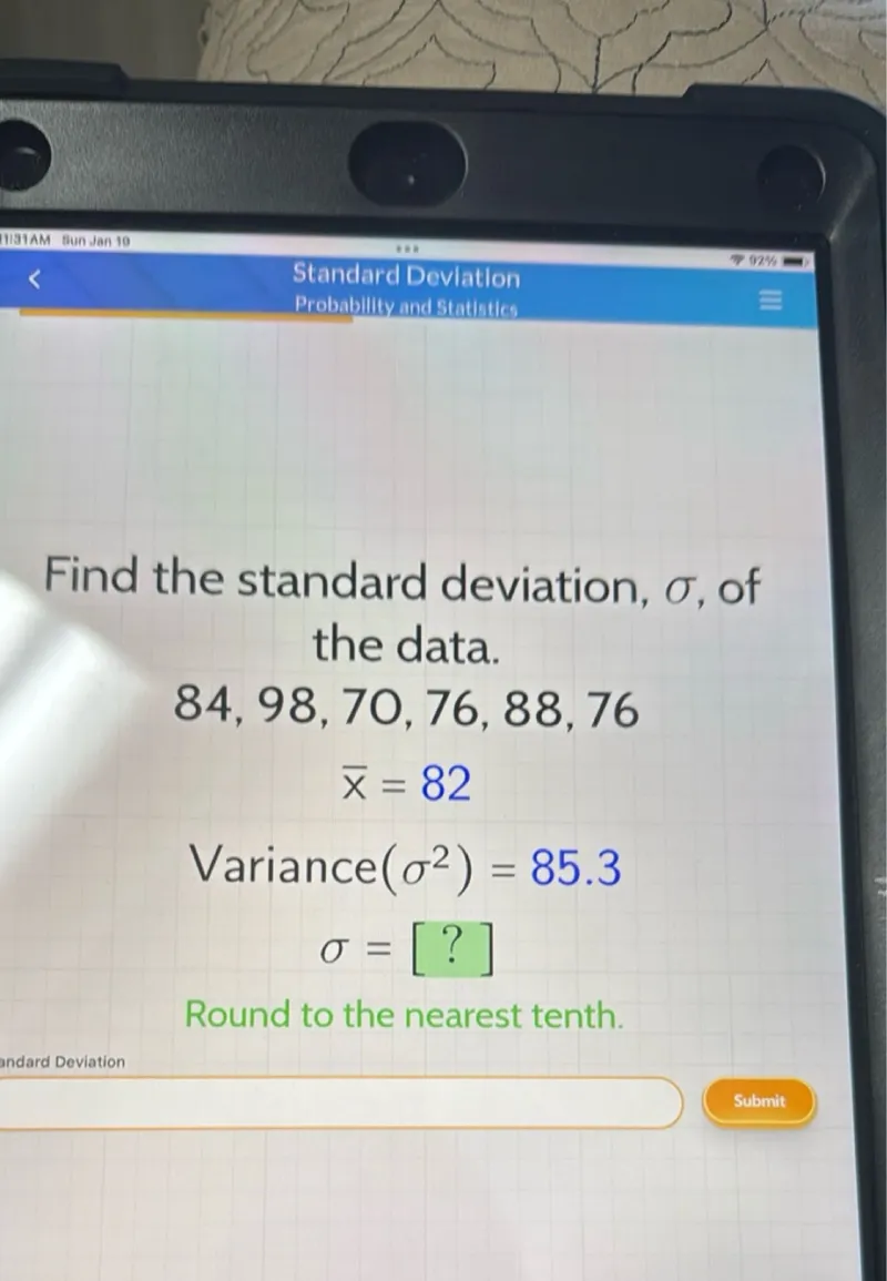 Find the standard deviation, σ, of the data.

84,98,70,76,88,76

x̄=82

Variance (σ^2)=85.3

σ=[?]

Round to the nearest tenth.