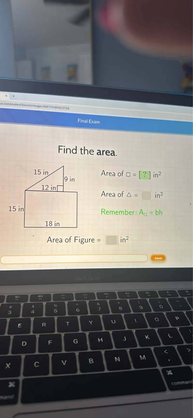 Final Exam

Find the area.

Area of square=[?] in^2
Area of triangle= square in^2

Remember: Asquare=bh
18 in

Area of Figure = square in^2