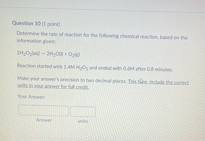 Determine the rate of reaction for the following chemical reaction, based on the information given:
2 H2O2(aq) → 2 H2O(l) + O2(g)

Reaction started with 1.4 M H2O2 and ended with 0.6 M after 0.8 minutes.
Make your answer's precision to two decimal places. Include the correct units in your answer for full credit.