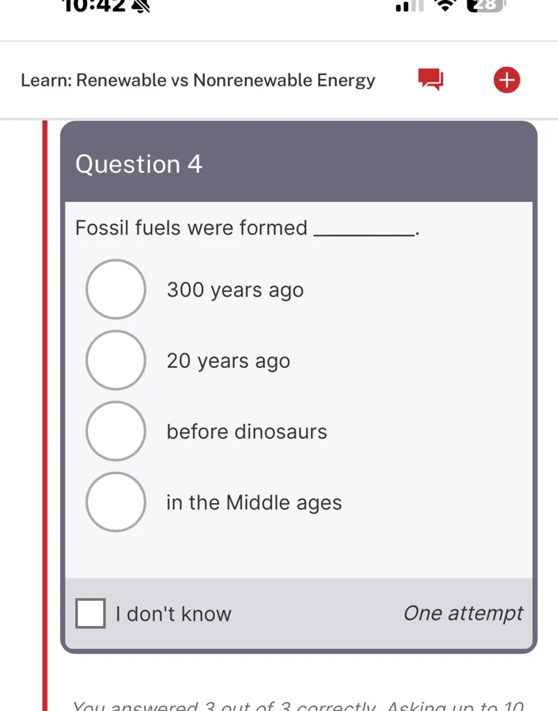 Fossil fuels were formed
- 300 years ago
- 20 years ago
- before dinosaurs
- in the Middle ages
- I don't know