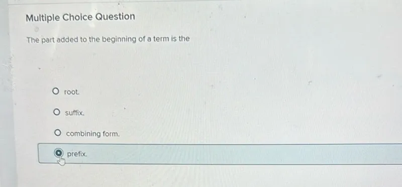 Multiple Choice Question
The part added to the beginning of a term is the
root.
suffix.
combining form.
prefix.