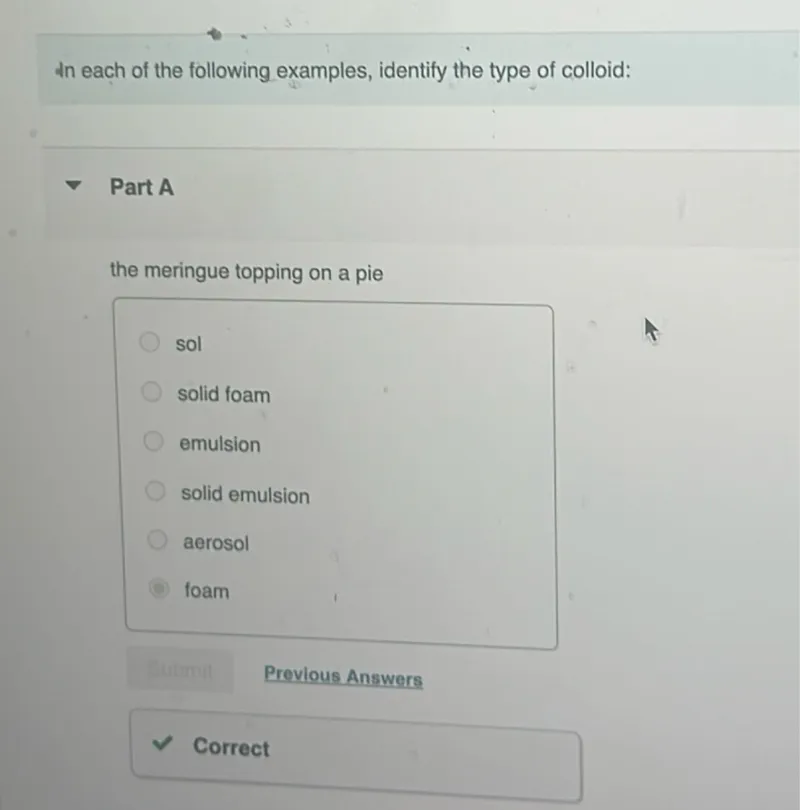 In each of the following examples, identify the type of colloid:

Part A
the meringue topping on a pie
