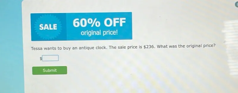 Tessa wants to buy an antique clock. The sale price is 236. What was the original price?