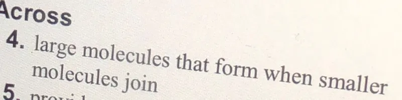 Across
4. large molecules that form when smaller molecules join