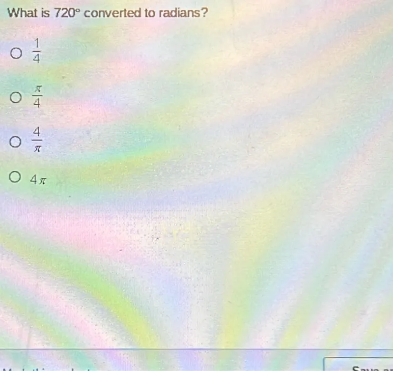 What is 720° converted to radians?
1/4
π/4
4/π
4 π