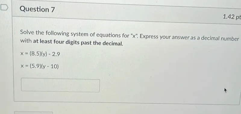 Solve the following system of equations for "x". Express your answer as a decimal number with at least four digits past the decimal.

x=(8.5)(y)-2.9
x=(5.9)(y-10)