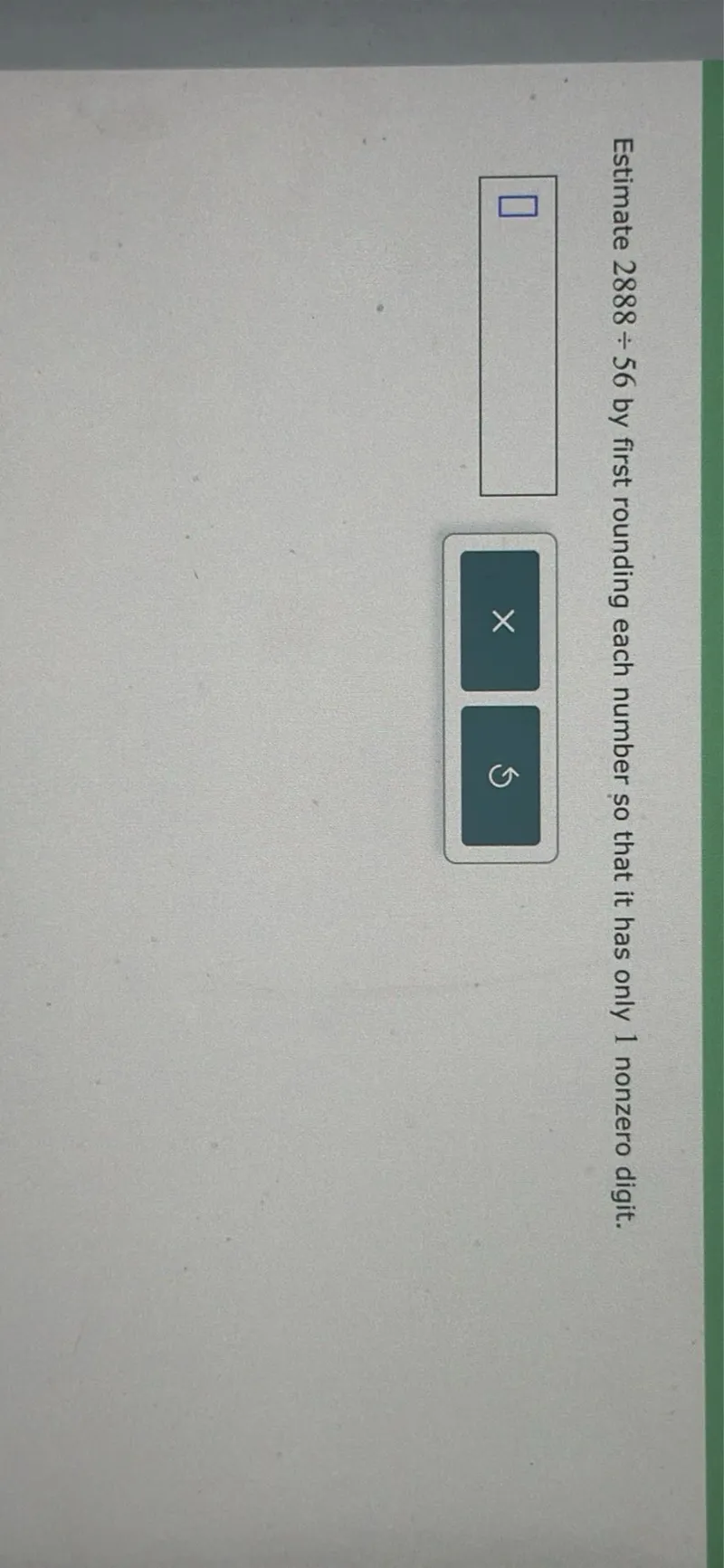 Estimate 2888 ÷ 56 by first rounding each number so that it has only 1 nonzero digit.