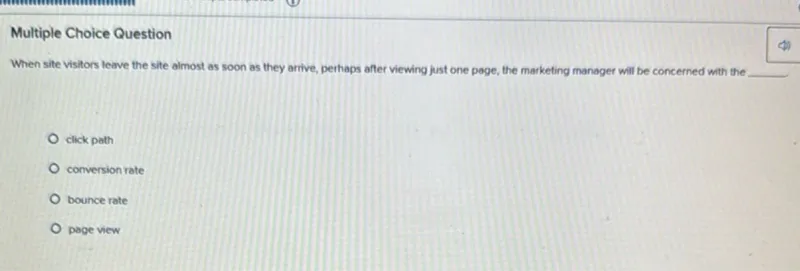 When site visitors leave the site almost as soon as they arrive, perhaps after viewing just one page, the marketing manager will be concerned with the bounce rate