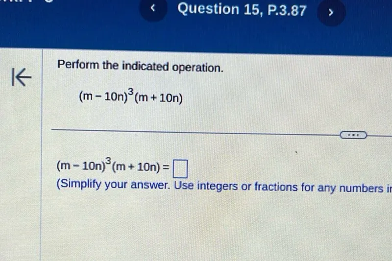 Perform the indicated operation.
[
(m-10 n)^3(m+10 n)
]
[
(m-10 n)^3(m+10 n)=
]
(Simplify your answer. Use integers or fractions for any numbers in