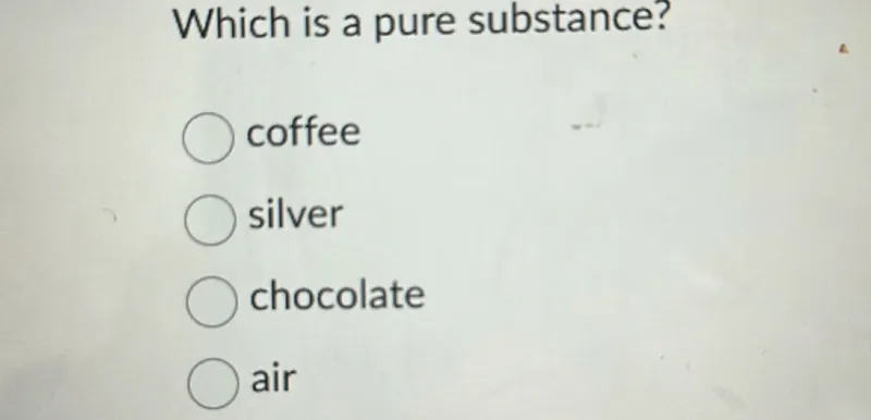 Which is a pure substance?
coffee
silver
chocolate
air