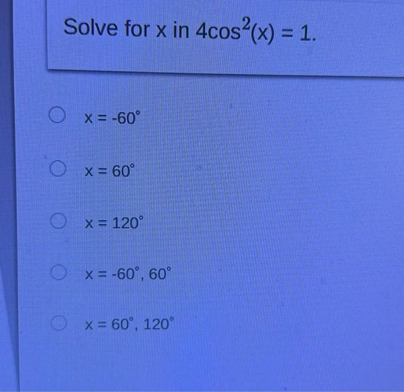 Solve for x in 4 cos ^2(x)=1
x=-60^circ
x=60^circ
x=120^circ
x=-60^circ, 60^circ
x=60^circ, 120^circ