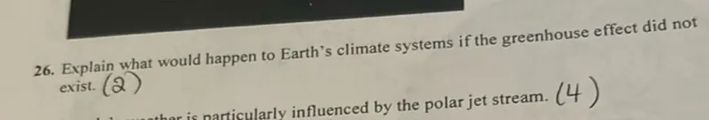 26. Explain what would happen to Earth's climate systems if the greenhouse effect did not exist. (2)