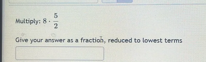 Multiply: 8 · 5/2
Give your answer as a fraction, reduced to lowest terms