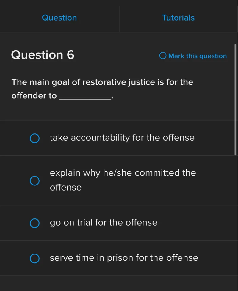 The main goal of restorative justice is for the offender to -
take accountability for the offense

explain why he/she committed the offense
go on trial for the offense
serve time in prison for the offense