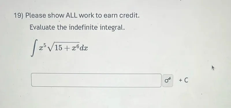 Please show ALL work to earn credit.

Evaluate the indefinite integral.
[
int x^5 sqrt15+x^6 d x
]