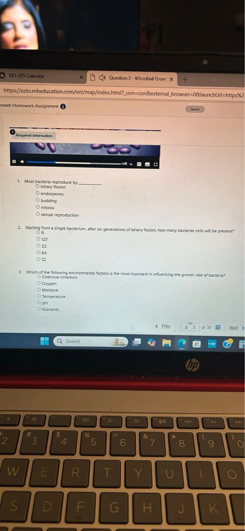 Most bacteria reproduce by 
- binary fission
- endospores
- budding
- mitosis
- sexual reproduction

Starting from a single bacterium, after six generations of binary fission, how many bacterial cells will be present?
- 06
- 127
- 32
- 64

Which of the following environmental factors is the most important in influencing the growth rate of bacteria?
- Chemical inhibitors
- Oxygen
- Moisture
- Temperature
- pH
- Nutrients