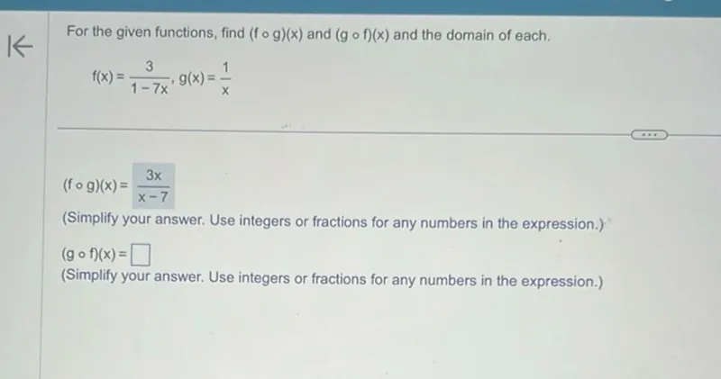 For the given functions, find (f ∘ g)(x) and (g ∘ f)(x) and the domain of each.  
f(x) = 3 / (1 - 7x), g(x) = 1 / x
