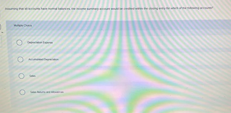 Assuming that all accounts have normal balances, the income summary account would be credited within the closing entry for which of the following accounts?

Multiple Choice
Deprecation Expense
Accumulated Depreciation
Sales
Sales Returns and Allowances