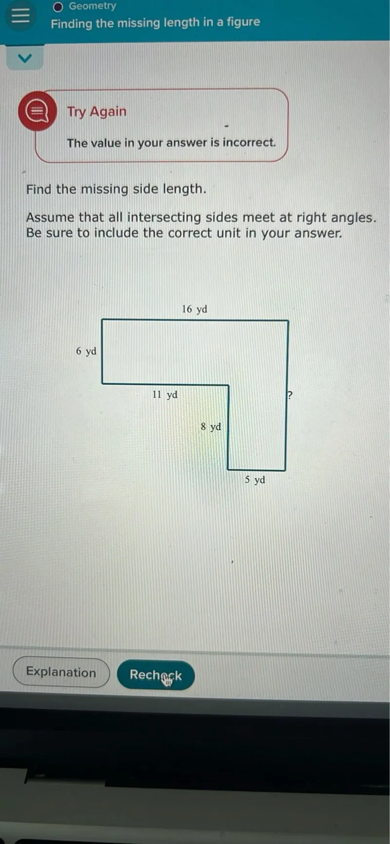 Geometry
Finding the missing length in a figure

Try Again
The value in your answer is incorrect.

Find the missing side length.
Assume that all intersecting sides meet at right angles. Be sure to include the correct unit in your answer.
Explanation