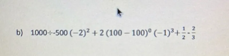 b) 1000 ÷ -500(-2)^2 + 2(100-100)^0(-1)^3 + 1/2 - 2/3