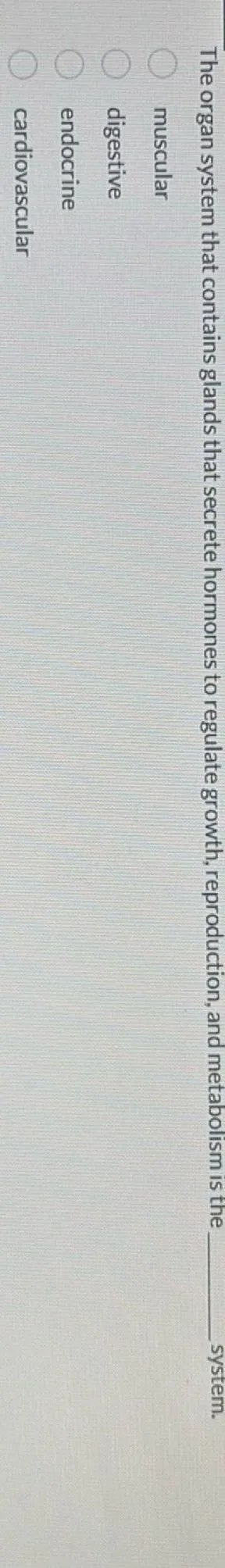 The organ system that contains glands that secrete hormones to regulate growth, reproduction, and metabolism is the system.