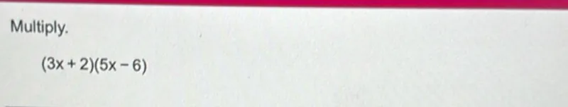 Multiply.
(3x+2)(5x-6)
