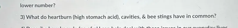 What do heartburn (high stomach acid), cavities,  bee stings have in common?