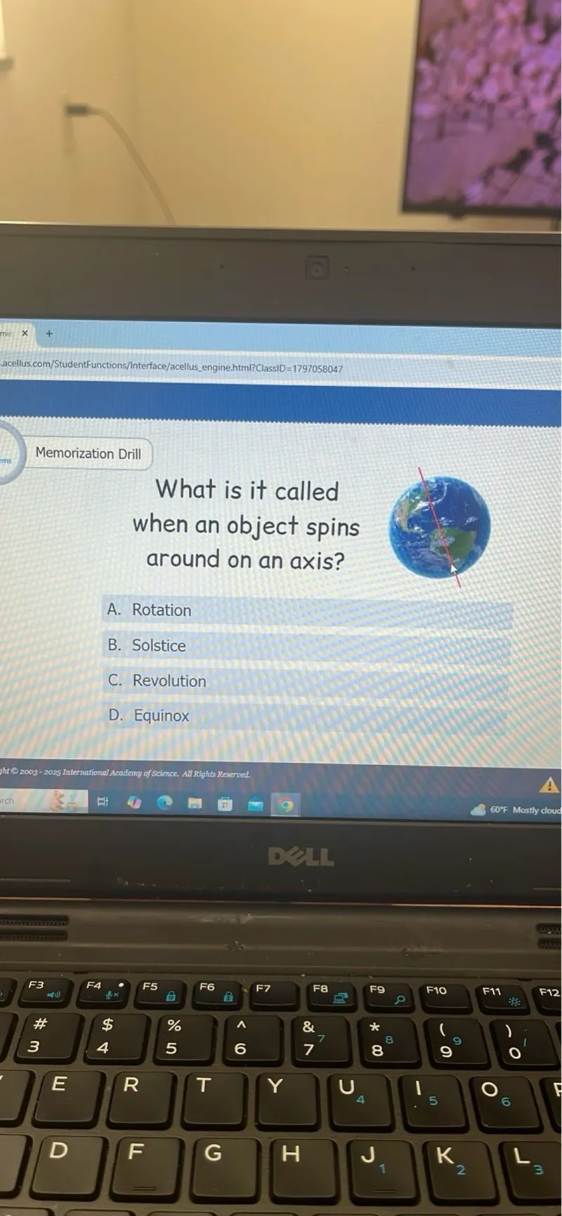 What is it called when an object spins around on an axis?
A. Rotation
B. Solstice
C. Revolution
D. Equinox