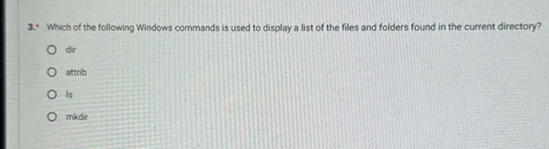 3.* Which of the following Windows commands is used to display a list of the files and folders found in the current directory?
dir
attrib
Is
mkdir