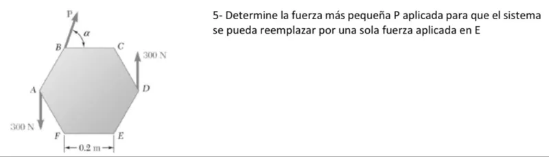 5- Determine la fuerza más pequeña P aplicada para que el sistema se pueda reemplazar por una sola fuerza aplicada en E