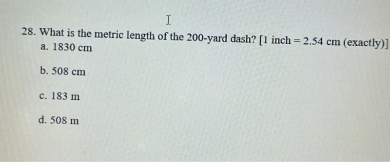 What is the metric length of the 200-yard dash? [1 inch = 2.54 cm (exactly)]
a. 1830 cm
b. 508 cm
c. 183 m
d. 508 m